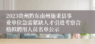 2023贵州黔东南州施秉县事业单位急需紧缺人才引进考察合格拟聘用人员名单公示