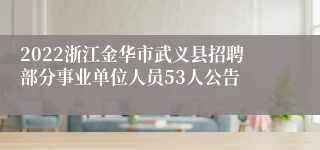 2022浙江金华市武义县招聘部分事业单位人员53人公告