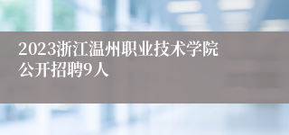 2023浙江温州职业技术学院公开招聘9人