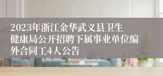 2023年浙江金华武义县卫生健康局公开招聘下属事业单位编外合同工4人公告