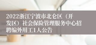 2022浙江宁波市北仑区（开发区）社会保险管理服务中心招聘编外用工1人公告