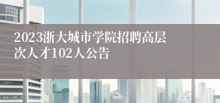 2023浙大城市学院招聘高层次人才102人公告