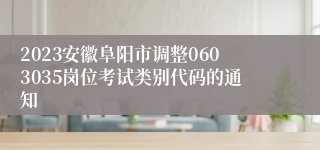 2023安徽阜阳市调整0603035岗位考试类别代码的通知