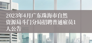 2023年4月广东珠海市自然资源局斗门分局招聘普通雇员1人公告