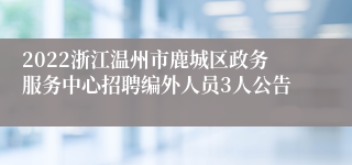 2022浙江温州市鹿城区政务服务中心招聘编外人员3人公告