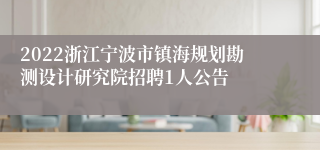 2022浙江宁波市镇海规划勘测设计研究院招聘1人公告