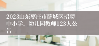 2023山东枣庄市薛城区招聘中小学、幼儿园教师123人公告