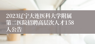 2023辽宁大连医科大学附属第二医院招聘高层次人才158人公告