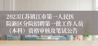 2023江苏镇江市第一人民医院新区分院招聘第一批工作人员（本科）资格审核及笔试公告