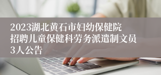 2023湖北黄石市妇幼保健院招聘儿童保健科劳务派遣制文员3人公告