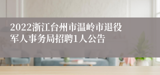 2022浙江台州市温岭市退役军人事务局招聘1人公告