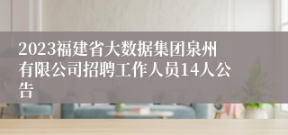 2023福建省大数据集团泉州有限公司招聘工作人员14人公告