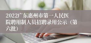 2022广东惠州市第一人民医院聘用制人员招聘录用公示（第六批）