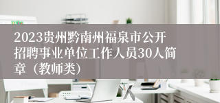 2023贵州黔南州福泉市公开招聘事业单位工作人员30人简章（教师类）