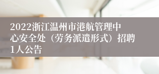 2022浙江温州市港航管理中心安全处（劳务派遣形式）招聘1人公告