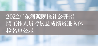 2022广东河源晚报社公开招聘工作人员考试总成绩及进入体检名单公示 