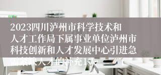 2023四川泸州市科学技术和人才工作局下属事业单位泸州市科技创新和人才发展中心引进急需紧缺人才的补充1人