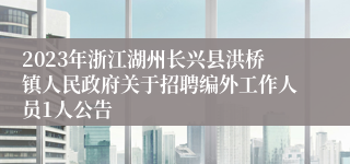 2023年浙江湖州长兴县洪桥镇人民政府关于招聘编外工作人员1人公告