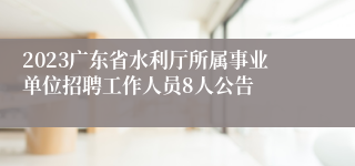 2023广东省水利厅所属事业单位招聘工作人员8人公告