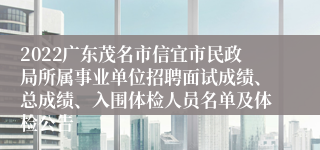2022广东茂名市信宜市民政局所属事业单位招聘面试成绩、总成绩、入围体检人员名单及体检公告