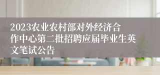 2023农业农村部对外经济合作中心第二批招聘应届毕业生英文笔试公告