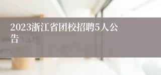 2023浙江省团校招聘5人公告