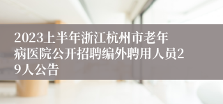 2023上半年浙江杭州市老年病医院公开招聘编外聘用人员29人公告