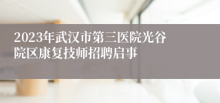 2023年武汉市第三医院光谷院区康复技师招聘启事