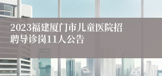 2023福建厦门市儿童医院招聘导诊岗11人公告