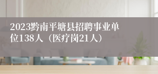 2023黔南平塘县招聘事业单位138人（医疗岗21人）