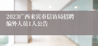 2023广西来宾市信访局招聘编外人员1人公告