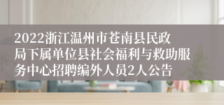 2022浙江温州市苍南县民政局下属单位县社会福利与救助服务中心招聘编外人员2人公告