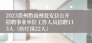 2023贵州黔南州瓮安县公开招聘事业单位工作人员招聘113人（医疗岗22人）