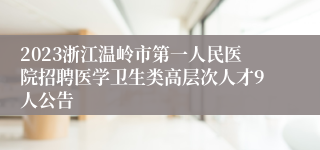 2023浙江温岭市第一人民医院招聘医学卫生类高层次人才9人公告