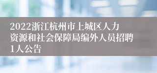 2022浙江杭州市上城区人力资源和社会保障局编外人员招聘1人公告