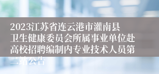 2023江苏省连云港市灌南县卫生健康委员会所属事业单位赴高校招聘编制内专业技术人员第二站公告