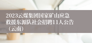 2023云煤集团国家矿山应急救援东源队社会招聘11人公告（云南）