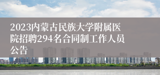 2023内蒙古民族大学附属医院招聘294名合同制工作人员公告