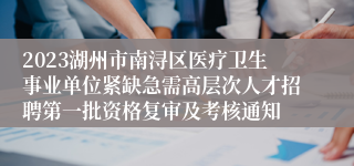 2023湖州市南浔区医疗卫生事业单位紧缺急需高层次人才招聘第一批资格复审及考核通知