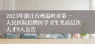 2023年浙江台州温岭市第一人民医院招聘医学卫生类高层次人才9人公告