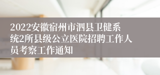 2022安徽宿州市泗县卫健系统2所县级公立医院招聘工作人员考察工作通知