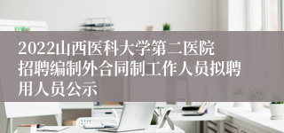 2022山西医科大学第二医院招聘编制外合同制工作人员拟聘用人员公示