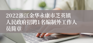 2022浙江金华永康市芝英镇人民政府招聘1名编制外工作人员简章