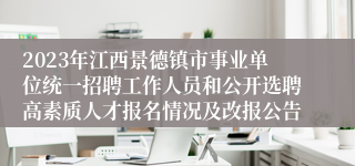 2023年江西景德镇市事业单位统一招聘工作人员和公开选聘高素质人才报名情况及改报公告