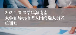 2022-2023学年海南南大学辅导员招聘入围终选人员名单通知