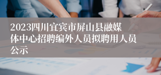 2023四川宜宾市屏山县融媒体中心招聘编外人员拟聘用人员公示