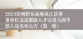 2023贵州黔东南州从江县事业单位急需紧缺人才引进入围考察人员名单公告（第一批）