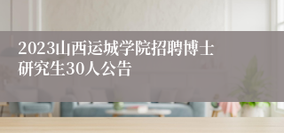 2023山西运城学院招聘博士研究生30人公告