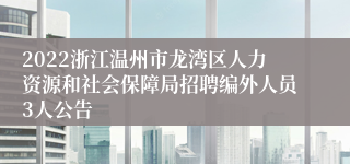 2022浙江温州市龙湾区人力资源和社会保障局招聘编外人员3人公告