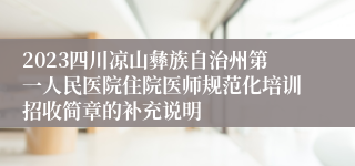 2023四川凉山彝族自治州第一人民医院住院医师规范化培训招收简章的补充说明